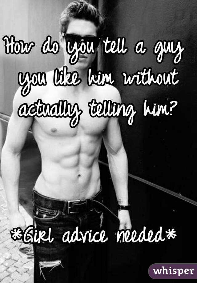 How do you tell a guy you like him without actually telling him?



*Girl advice needed*