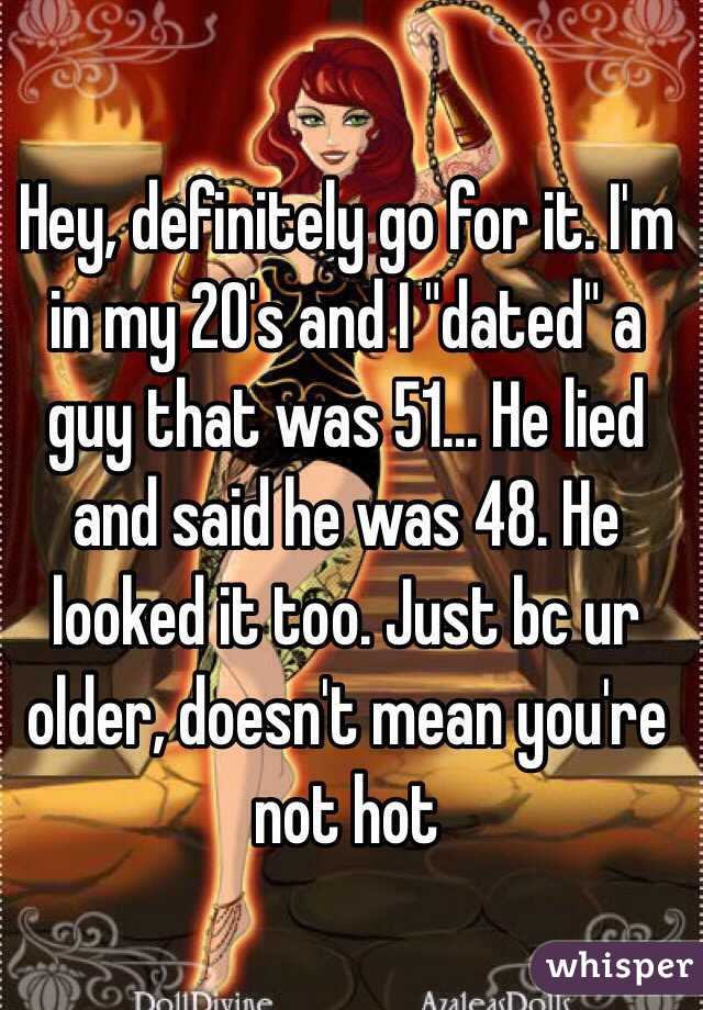 Hey, definitely go for it. I'm in my 20's and I "dated" a guy that was 51... He lied and said he was 48. He looked it too. Just bc ur older, doesn't mean you're not hot