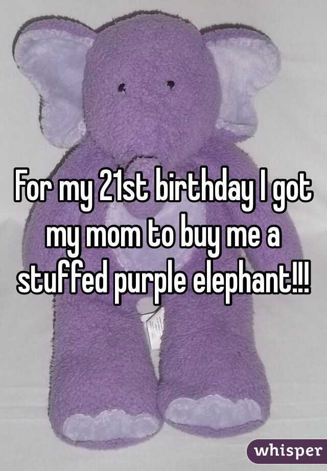 For my 21st birthday I got my mom to buy me a stuffed purple elephant!!!  