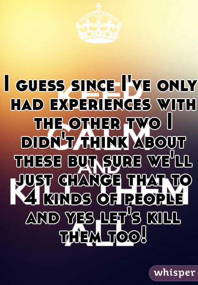 I guess since I've only had experiences with the other two I didn't think about these but sure we'll just change that to 4 kinds of people and yes let's kill them too!