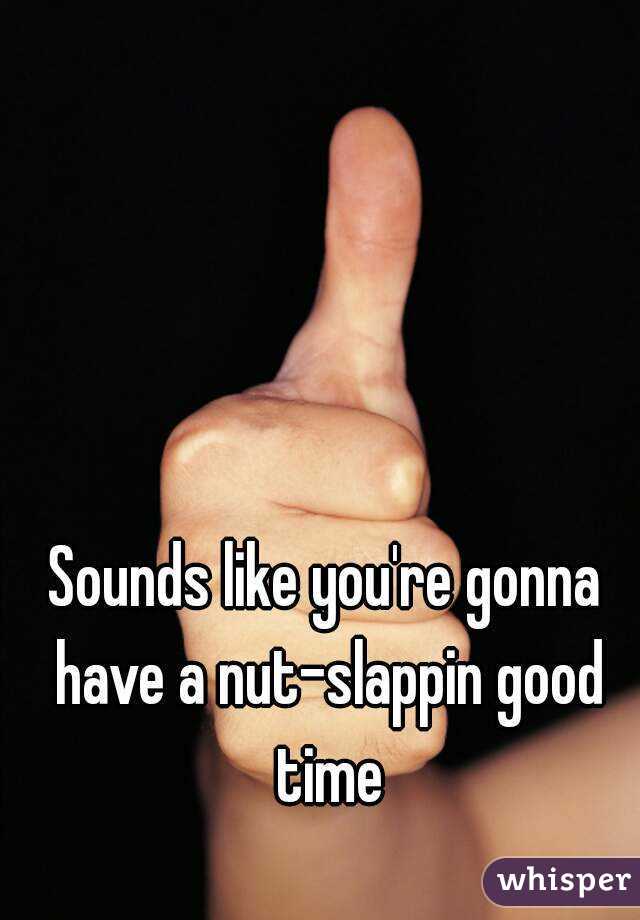 Sounds like you're gonna have a nut-slappin good time