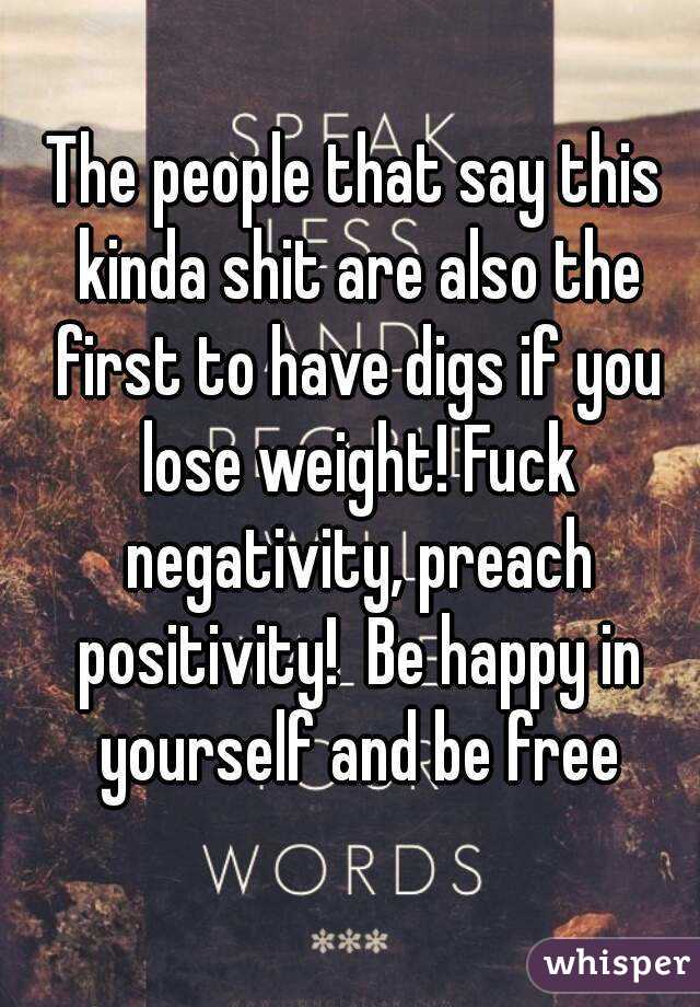 The people that say this kinda shit are also the first to have digs if you lose weight! Fuck negativity, preach positivity!  Be happy in yourself and be free