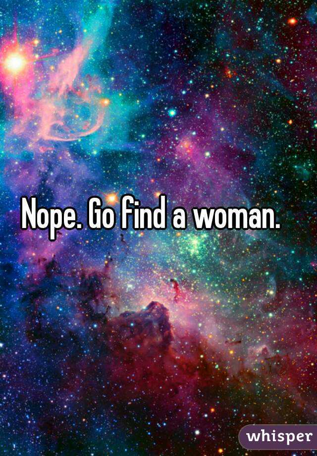 Nope. Go find a woman.  