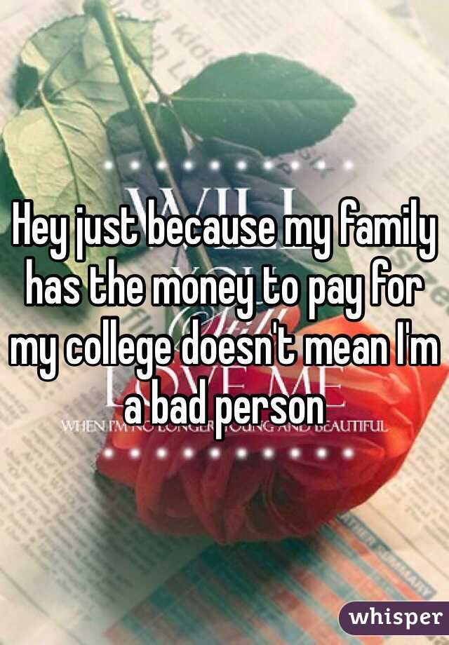 Hey just because my family has the money to pay for my college doesn't mean I'm a bad person 