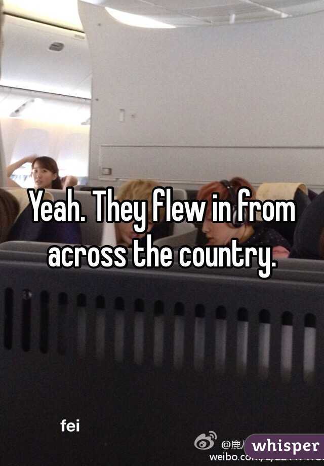Yeah. They flew in from across the country. 