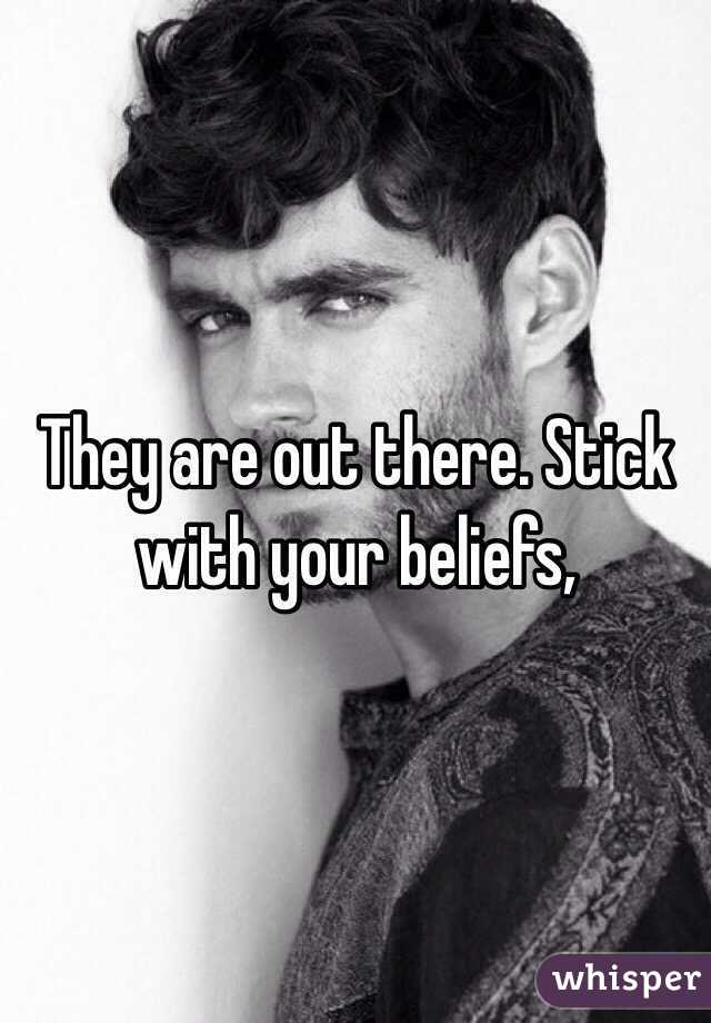 They are out there. Stick with your beliefs, 