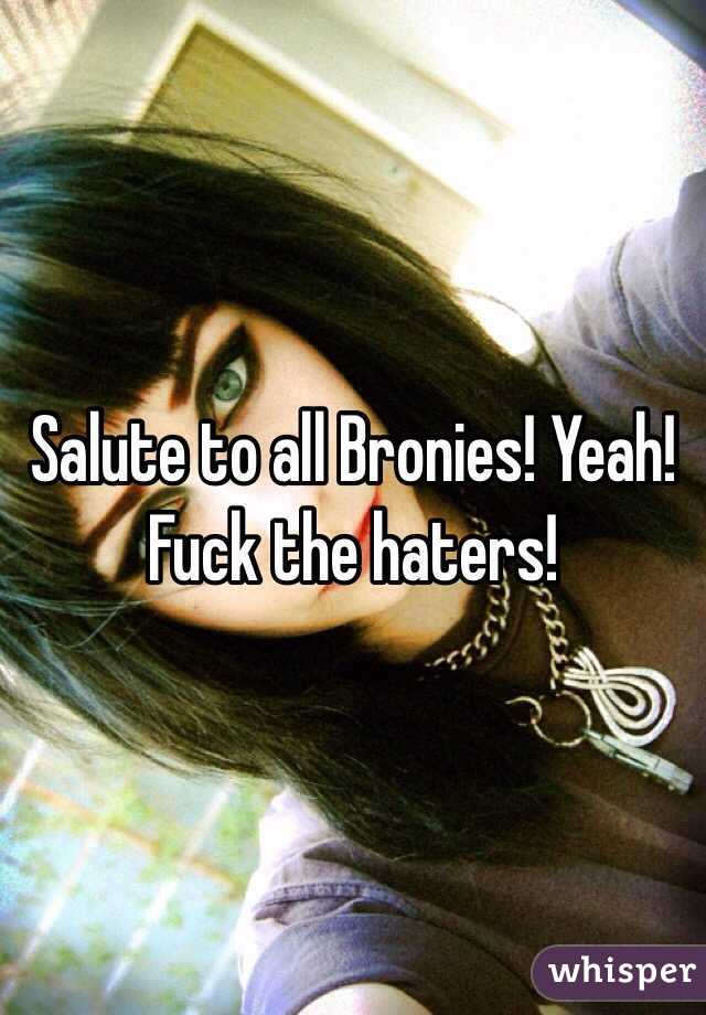 Salute to all Bronies! Yeah! Fuck the haters!