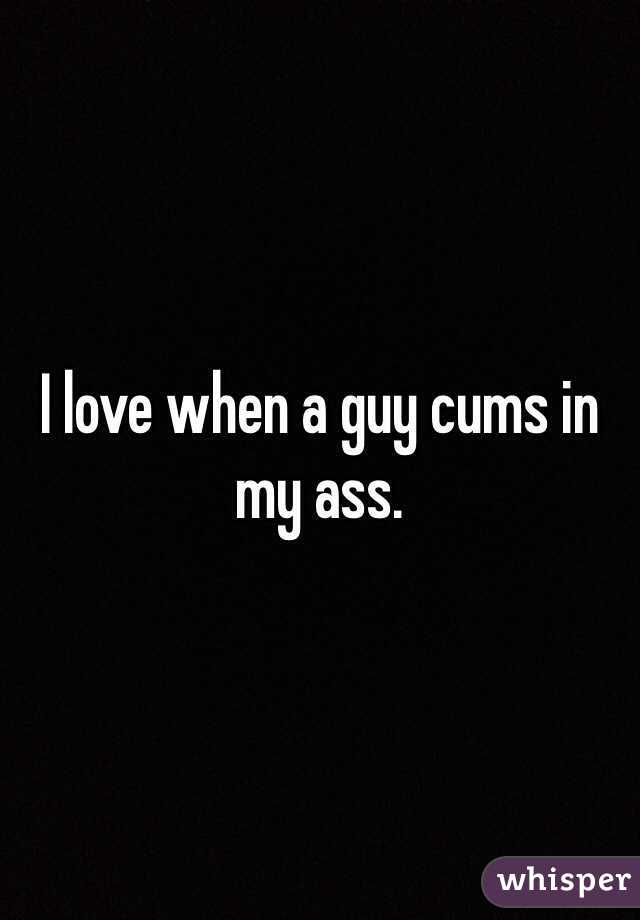 I Love When A Guy Cums In My Ass