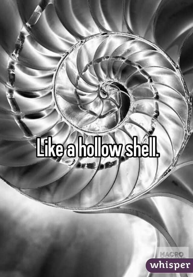 Like a hollow shell.  