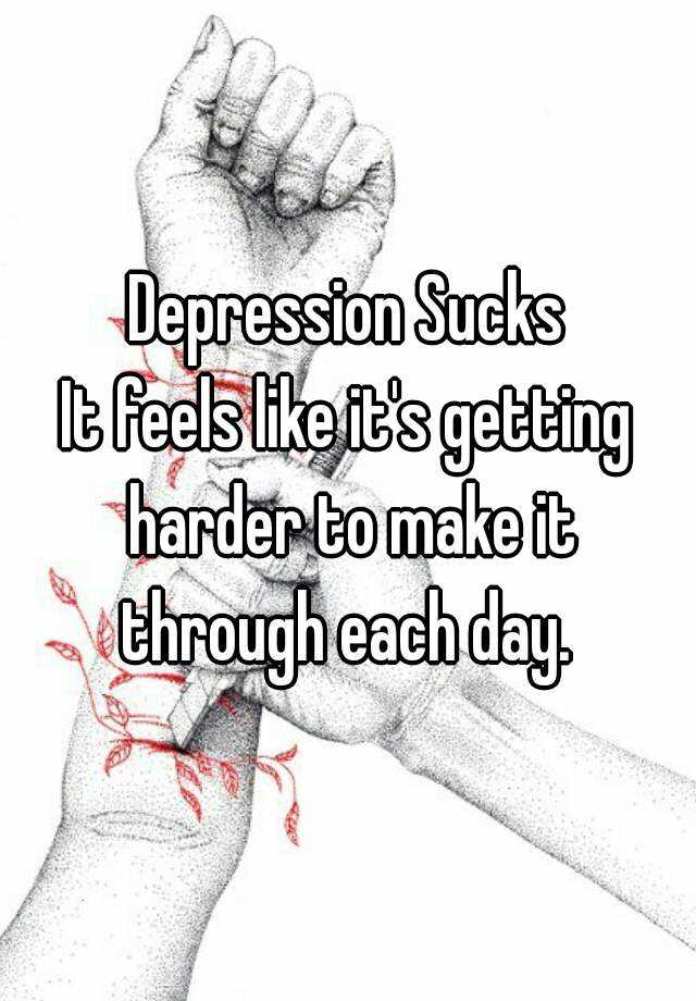 depression-sucks-it-feels-like-it-s-getting-harder-to-make-it-through