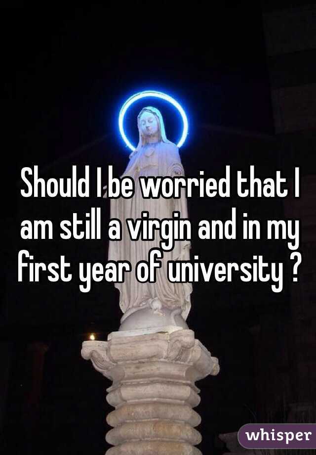 Should I be worried that I am still a virgin and in my first year of university ? 