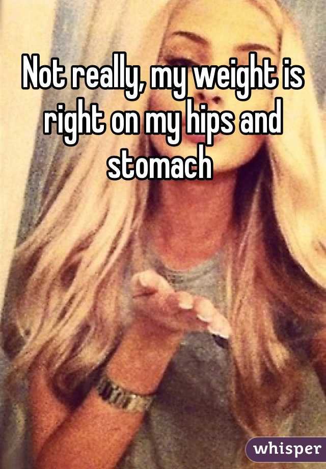 Not really, my weight is right on my hips and stomach 