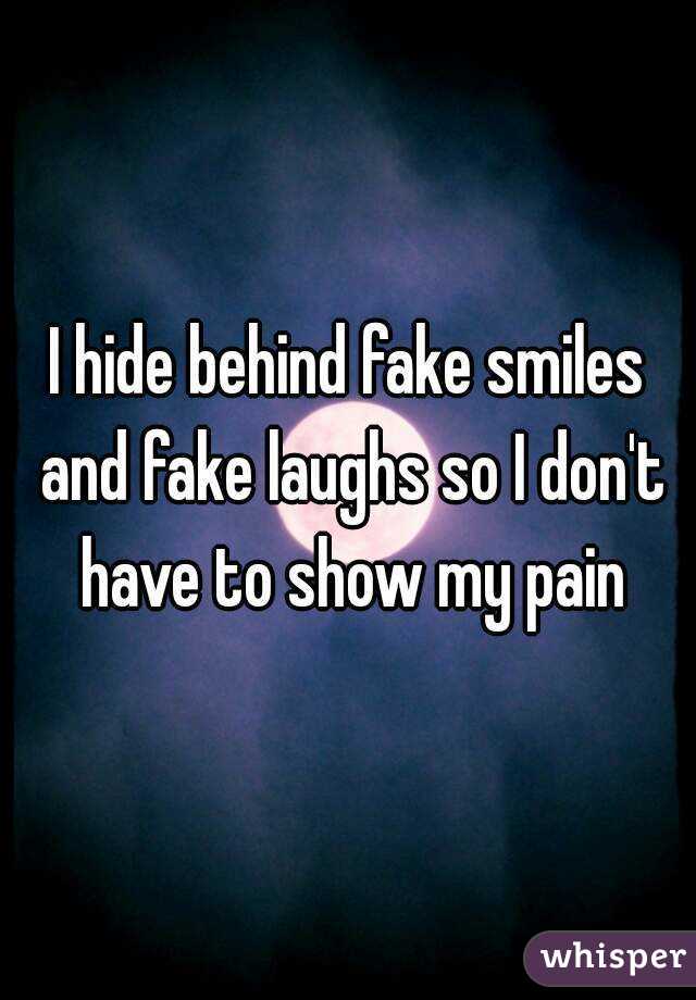 I hide behind fake smiles and fake laughs so I don't have to show my pain