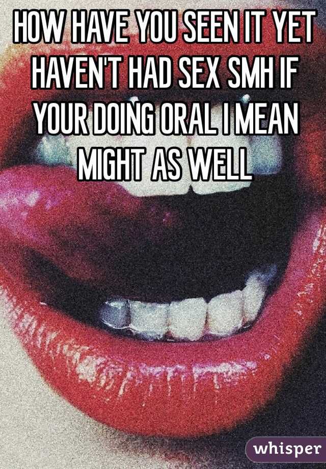 HOW HAVE YOU SEEN IT YET HAVEN'T HAD SEX SMH IF YOUR DOING ORAL I MEAN MIGHT AS WELL