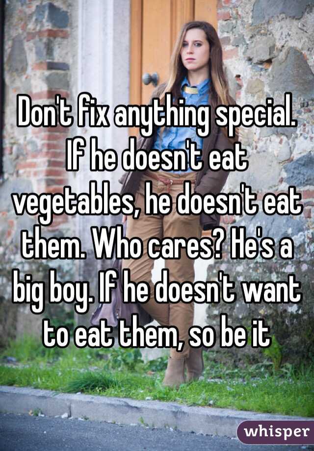 Don't fix anything special. If he doesn't eat vegetables, he doesn't eat them. Who cares? He's a big boy. If he doesn't want to eat them, so be it