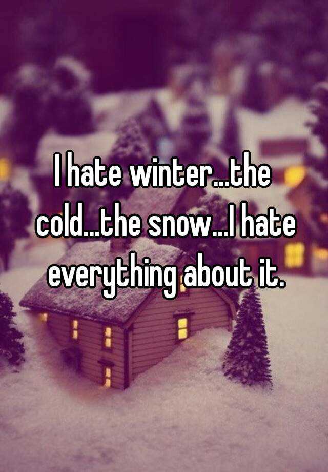 I Hate Winter The Cold The Snow I Hate Everything About It