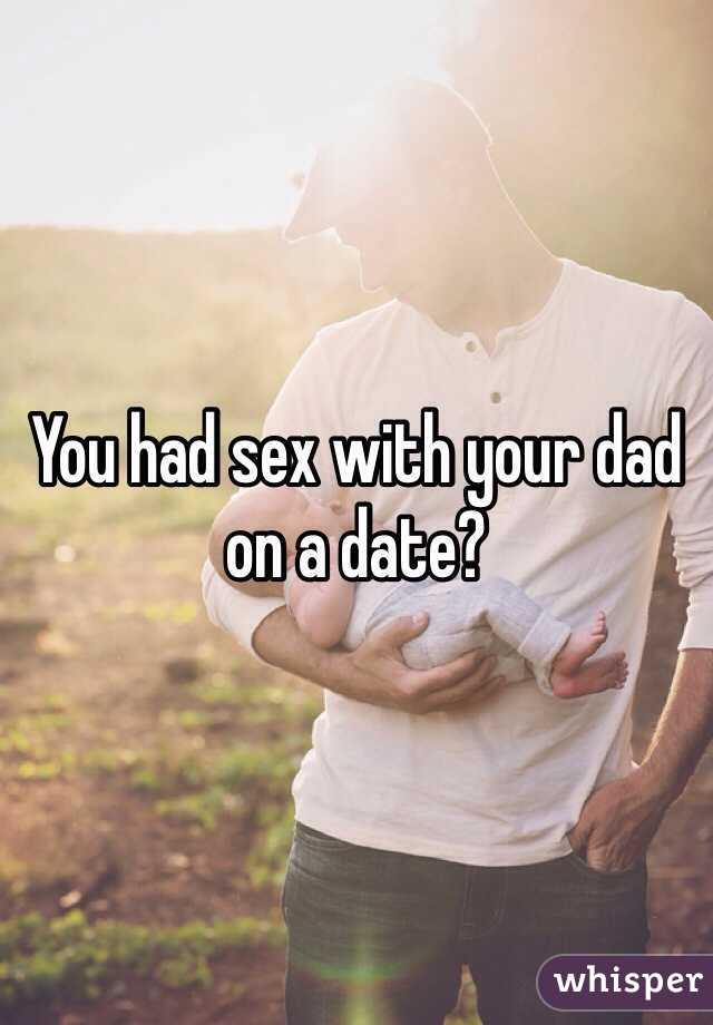 You had sex with your dad on a date?