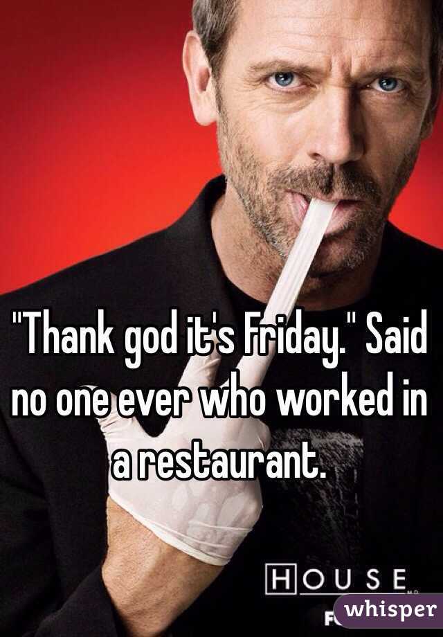 &quot;Thank god it&#39;s Friday.&quot; Said no one ever who worked in a restaurant - 050dd9ef0c5836181238dc229f0ddbee424fab-wm