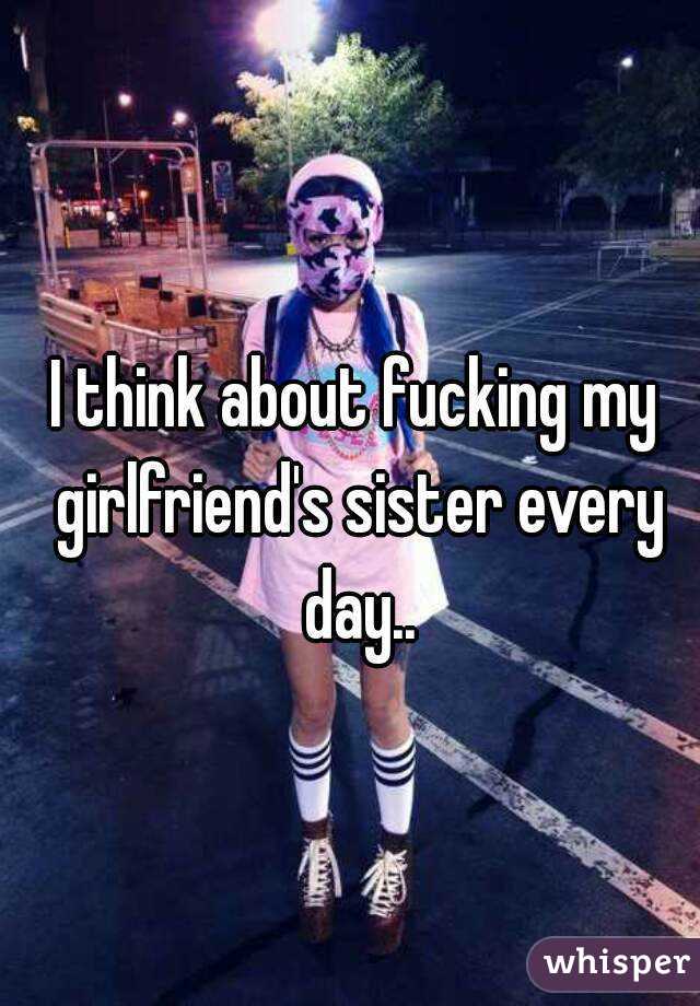 I Think About Fucking My Girlfriends Sister Every Day