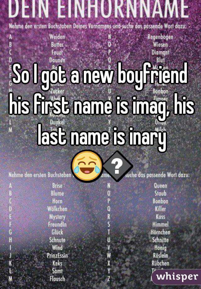 So I got a new boyfriend his first name is imag, his last name is inary 😂😂 