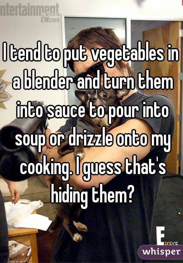 I tend to put vegetables in a blender and turn them into sauce to pour into soup or drizzle onto my cooking. I guess that's hiding them?