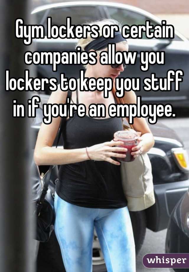 Gym lockers or certain companies allow you lockers to keep you stuff in if you're an employee.