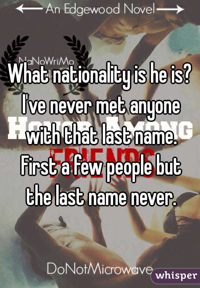What nationality is he is? I've never met anyone with that last name. First a few people but the last name never.