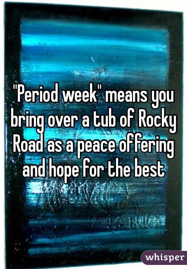 "Period week" means you bring over a tub of Rocky Road as a peace offering and hope for the best