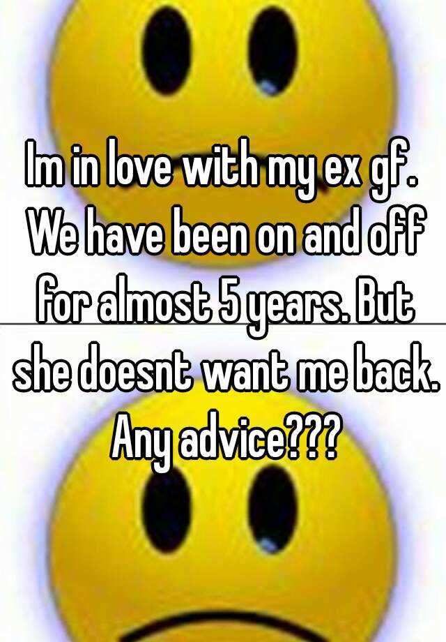 Im In Love With My Ex Gf We Have Been On And Off For Almost 5 Years But She Doesnt Want Me 