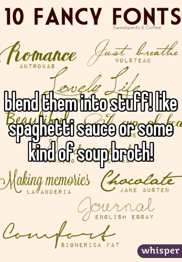 blend them into stuff! like spaghetti sauce or some kind of soup broth!