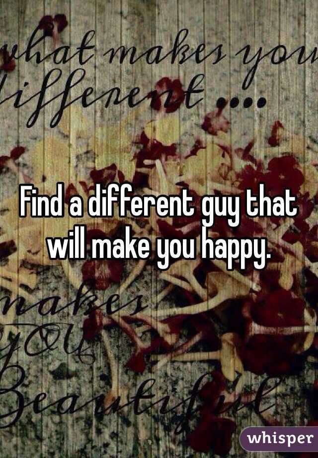 Find a different guy that will make you happy. 