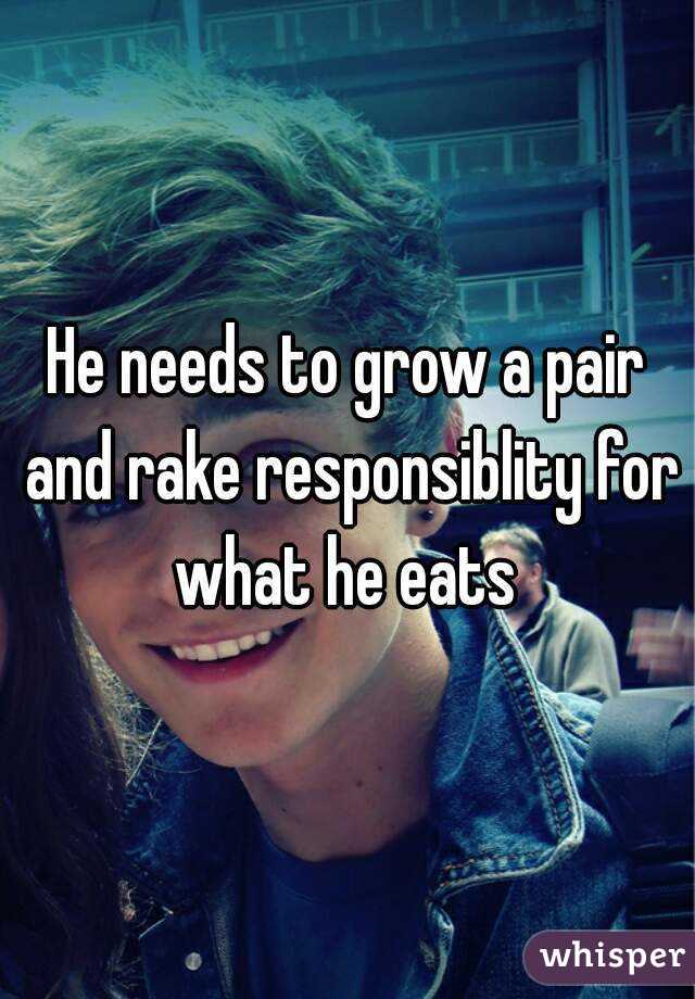 He needs to grow a pair and rake responsiblity for what he eats 