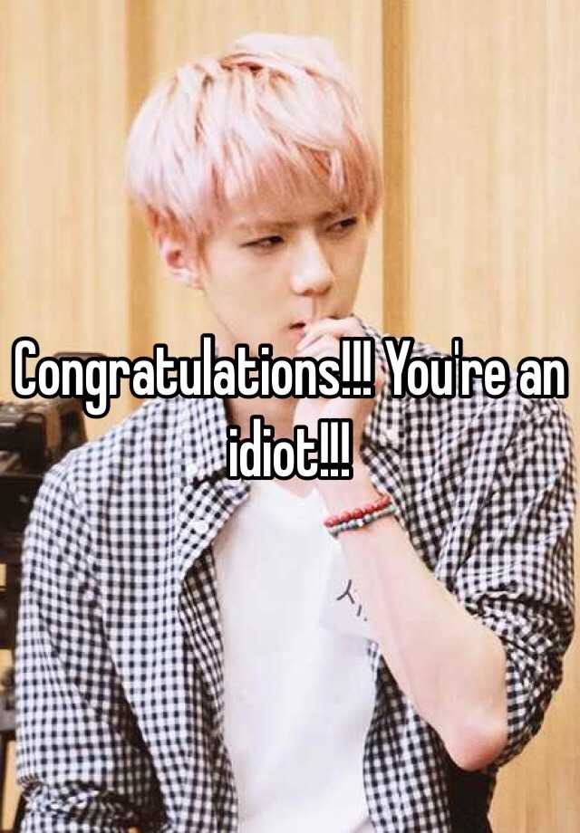 Congratulations You Re An Idiot