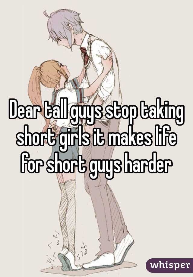 Dear tall guys stop taking short girls it makes life for short guys harder