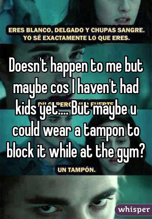 Doesn't happen to me but maybe cos I haven't had kids yet.... But maybe u could wear a tampon to block it while at the gym? 