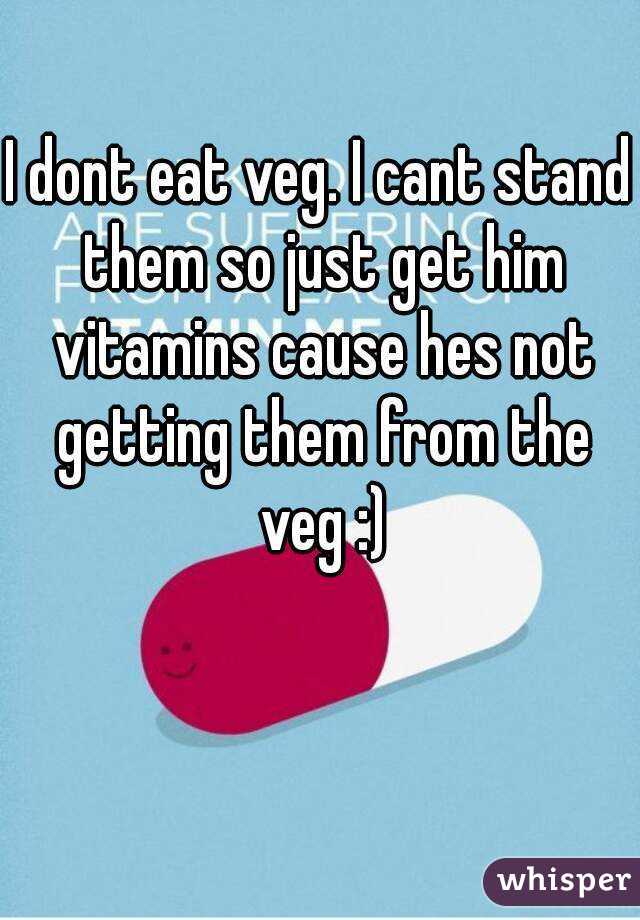I dont eat veg. I cant stand them so just get him vitamins cause hes not getting them from the veg :)