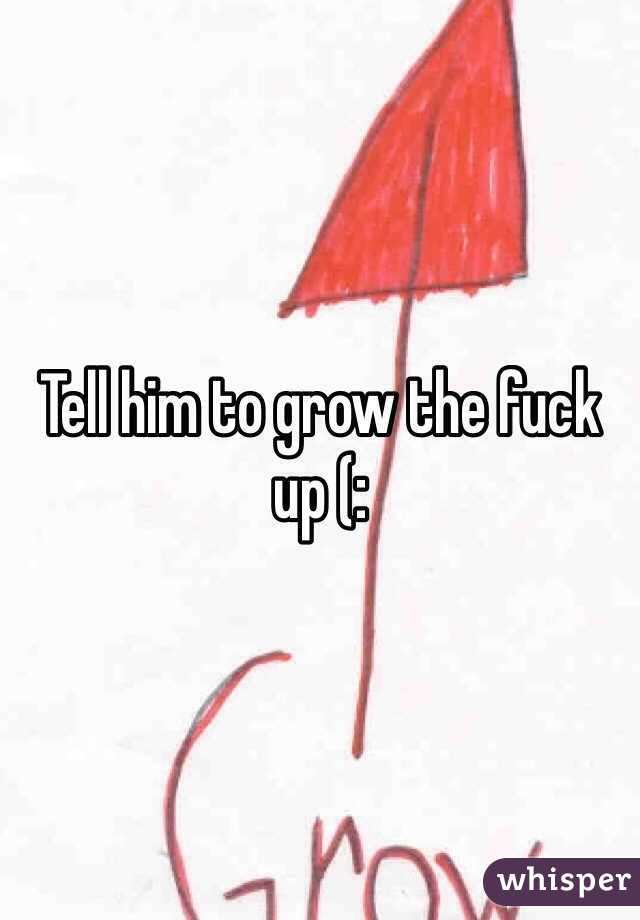 Tell him to grow the fuck up (: