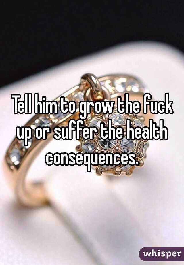 Tell him to grow the fuck up or suffer the health consequences. 