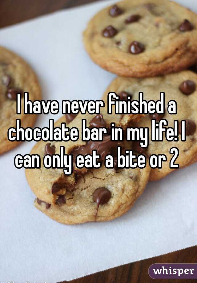 I have never finished a chocolate bar in my life! I can only eat a bite or 2 