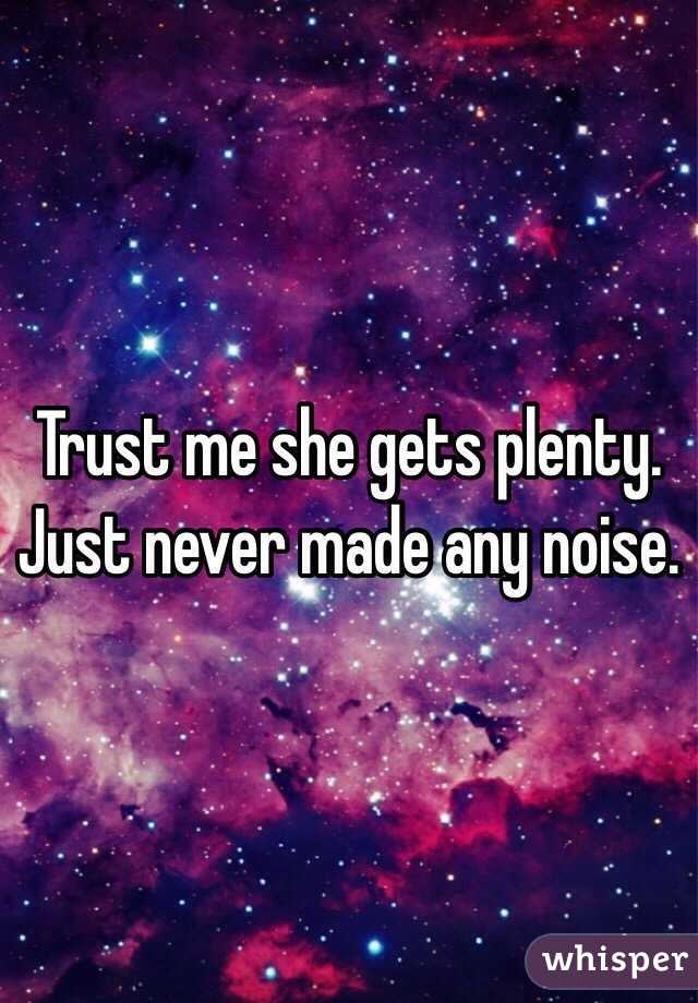 Trust me she gets plenty. Just never made any noise. 