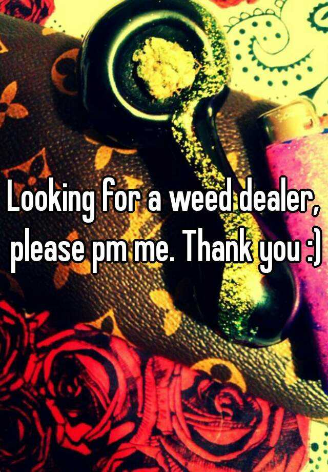 looking-for-a-weed-dealer-please-pm-me-thank-you