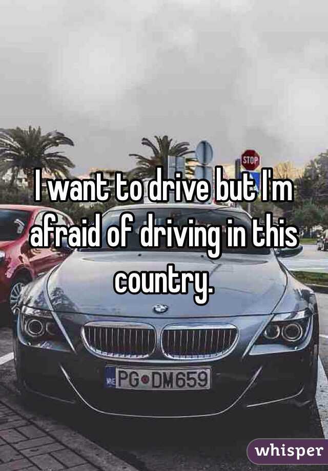 I want to drive but I'm afraid of driving in this country.