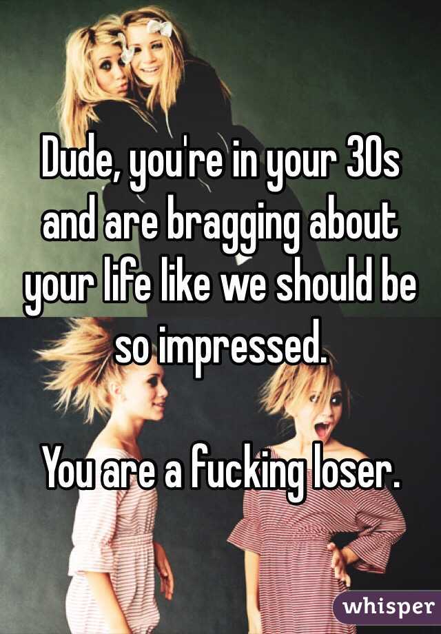 Dude, you're in your 30s and are bragging about your life like we should be so impressed.

You are a fucking loser.