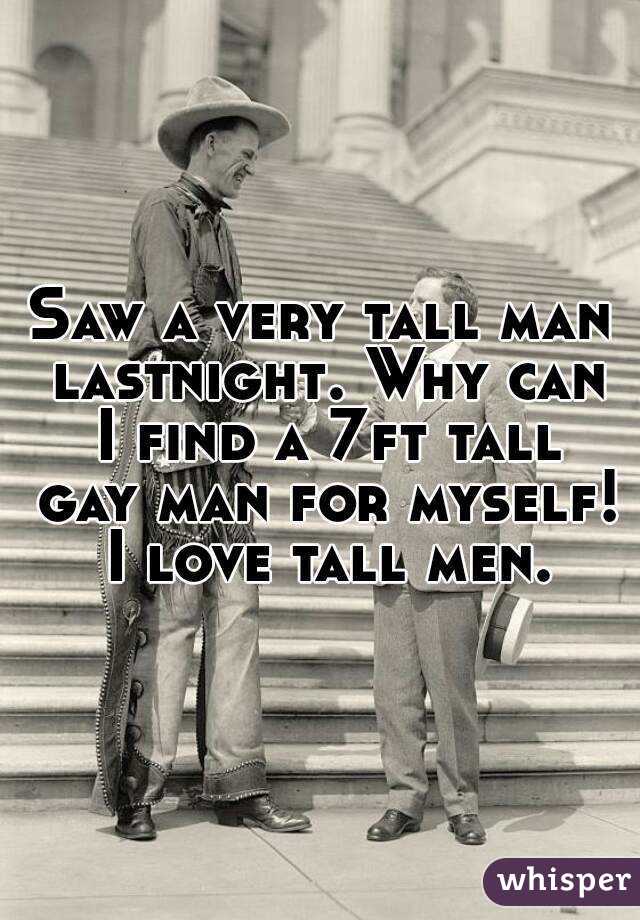 Saw a very tall man lastnight. Why can I find a 7ft tall gay man for myself! I love tall men.