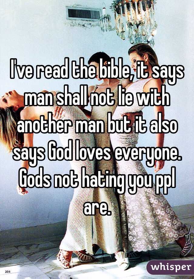 I've read the bible, it says man shall not lie with another man but it also says God loves everyone. Gods not hating you ppl are. 