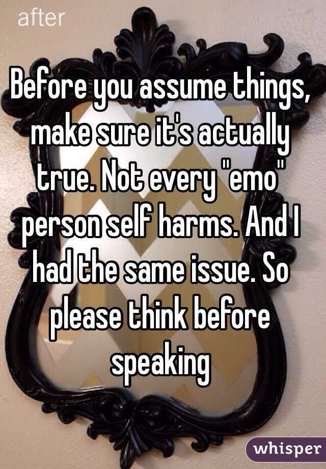 Before you assume things, make sure it's actually true. Not every "emo" person self harms. And I had the same issue. So please think before speaking