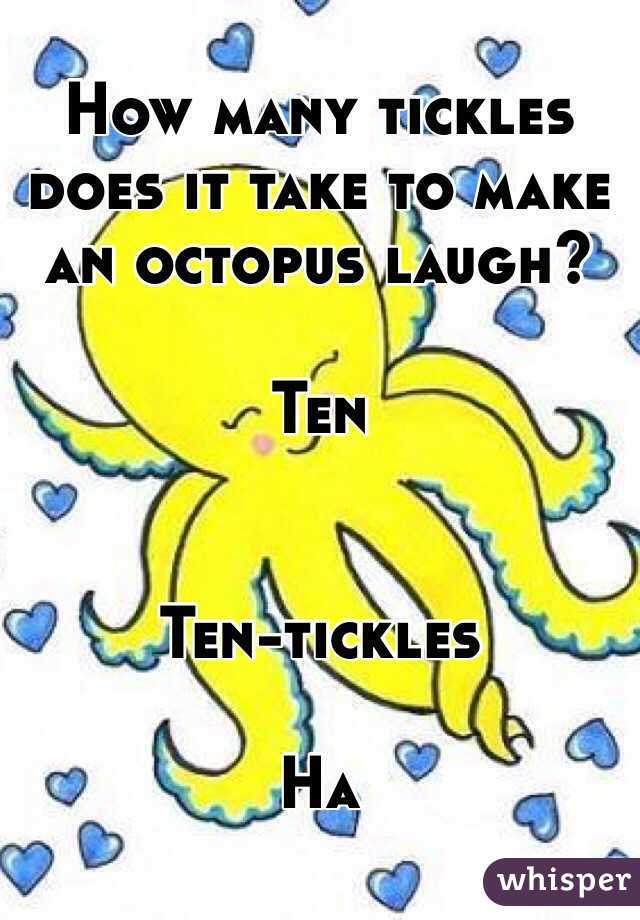 How many tickles does it take to make an octopus laugh? 

Ten 


Ten-tickles 

Ha