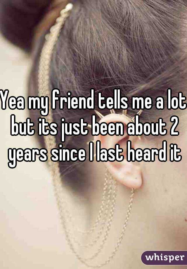 Yea my friend tells me a lot but its just been about 2 years since I last heard it