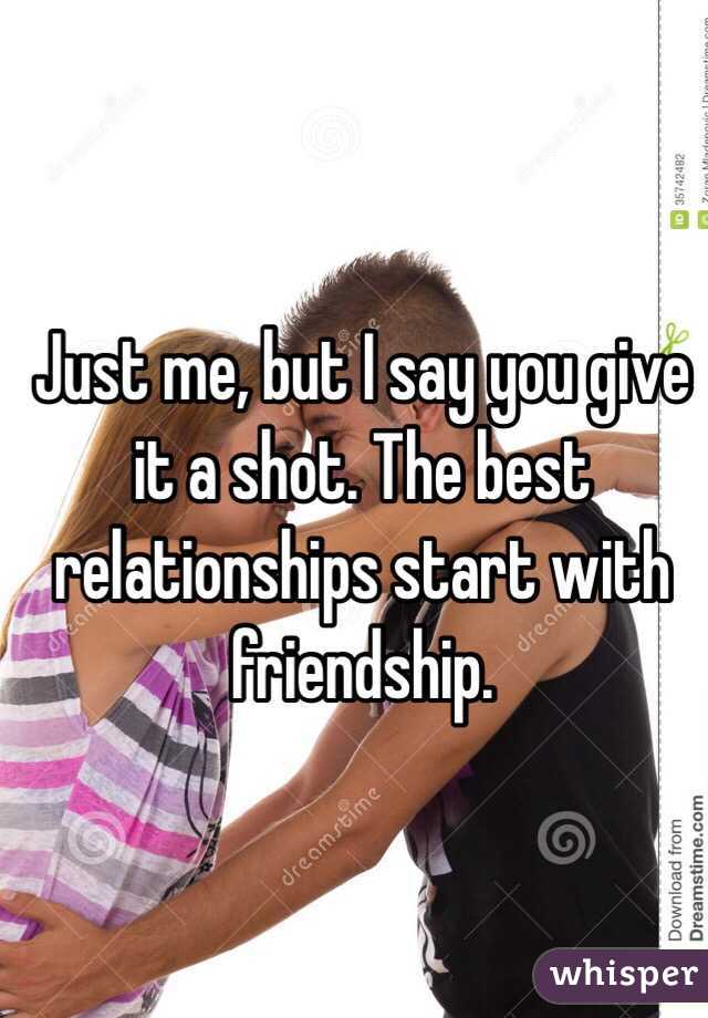 Just me, but I say you give it a shot. The best relationships start with friendship.