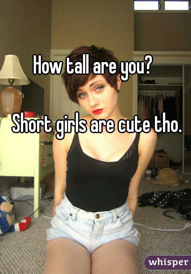 How tall are you?  

Short girls are cute tho.